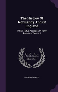 The History Of Normandy And Of England: William Rufus, Accession Of Henry Beauclerc, Volume 4 - Francis Palgrave