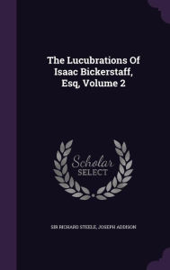 The Lucubrations Of Isaac Bickerstaff, Esq, Volume 2 - Sir Richard Steele
