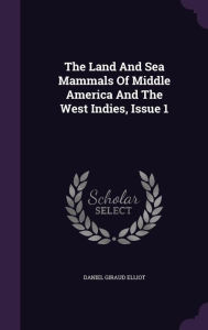 The Land And Sea Mammals Of Middle America And The West Indies, Issue 1 -  Daniel Giraud Elliot, Hardcover