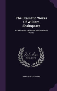 The Dramatic Works Of William Shakspeare: To Which Are Added His Miscellaneous Poems - William Shakespeare