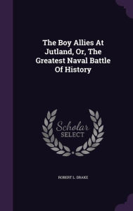 The Boy Allies At Jutland, Or, The Greatest Naval Battle Of History - Robert L. Drake