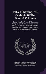 Tables Showing The Contents Of The Several Volumes: Comprising The Annals Of Congress, Congressional Debates, Congressional Globe,