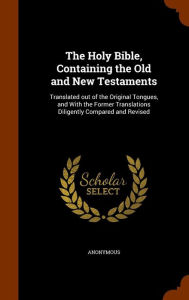 The Holy Bible, Containing the Old and New Testaments: Translated Out of the Original Tongues, and with the Former Translations Diligently Compared and Revised
