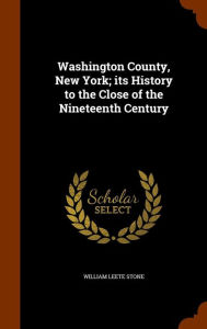 Washington County, New York; its History to the Close of the Nineteenth Century - William Leete Stone
