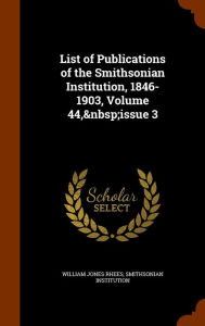 List of Publications of the Smithsonian Institution, 1846-1903, Volume 44, issue 3 - William Jones Rhees
