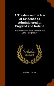 A Treatise on the law of Evidence as Administered in England and Ireland: With Illustrations From American and Other Foreign Laws - John Pitt Taylor