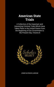 American State Trials: A Collection of the Important and Interesting Criminal Trials Which Have Taken Place in the United States From the Beginning of Our Government to the Present Day, Volume 8 - John Davison Lawson