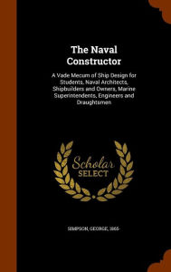 The Naval Constructor: A Vade Mecum of Ship Design for Students, Naval Architects, Shipbuilders and Owners, Marine Superintendents, Engineers and Draughtsmen - George Simpson