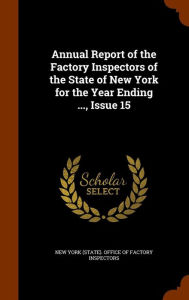 Annual Report of the Factory Inspectors of the State of New York for the Year Ending ..., Issue 15 - New York (State). Office Of Factory Insp