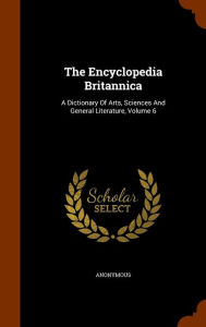 The Encyclopedia Britannica: A Dictionary Of Arts Sciences And General Literature Volume 6