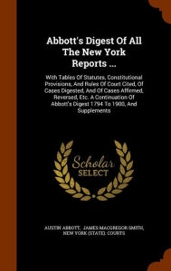 Abbott's Digest Of All The New York Reports ...: With Tables Of Statutes, Constitutional Provisions, And Rules Of Court Cited, Of