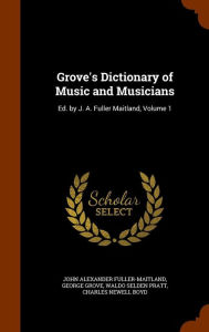 Grove's Dictionary of Music and Musicians: Ed. by J. A. Fuller Maitland, Volume 1 - John Alexander Fuller-Maitland