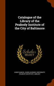 Catalogue of the Library of the Peabody Institute of the City of Baltimore - John Parker
