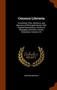 Censura Literaria: Containing Titles, Abstracts, and Opinions of Old English Books, With Original Disquisitions, Articles of Biography, and Other Literary Antiquities, Volumes 3-4 - Egerton Brydges