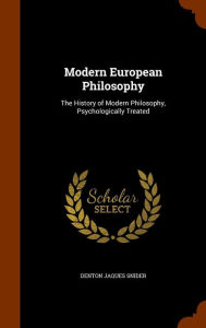 Modern European Philosophy: The History of Modern Philosophy, Psychologically Treated - Denton Jaques Snider