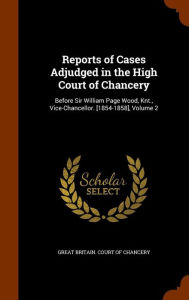 Reports of Cases Adjudged in the High Court of Chancery: Before Sir William Page Wood, Knt., Vice-Chancellor. [1854-1858], Volume 2 - Great Britain. Court of Chancery
