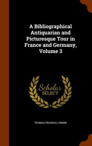 A Bibliographical Antiquarian and Picturesque Tour in France and Germany, Volume 3