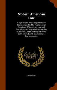 Modern American Law: A Systematic And Comprehensive Commentary On The Fundamental Principles Of American Law And Procedure, Accompanied By Leading Illustrative Cases And Legal Forms, With A Rev. Ed. Of Blackstone's Commentaries - Anonymous
