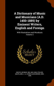 A Dictionary of Music and Musicians (A.D. 1450-1889) by Eminent Writers, English and Foreign: With Illustrations and Woodcuts Volume 3
