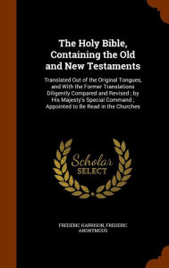 The Holy Bible, Containing the Old and New Testaments: Translated Out of the Original Tongues, and with the Former Translations Diligently Compared ... Command; Appointed to Be Read in the Churches