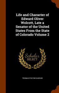 Life and Character of Edward Oliver Wolcott, Late a Senator of the United States From the State of Colorado Volume 2 - Thomas Fulton Dawson