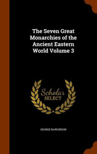 The Seven Great Monarchies of the Ancient Eastern World Volume 3 - George Rawlinson