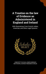 A Treatise on the law of Evidence as Administered in England and Ireland: With Illustrations From Scotch, Indian, American, and Other Legal Systems