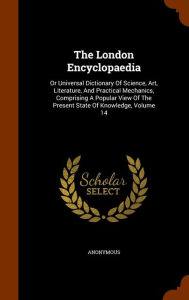 The London Encyclopaedia: Or Universal Dictionary of Science, Art, Literature, and Practical Mechanics, Comprising a Popular View of the Present State of Knowledge, Volume 14