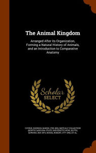 The Animal Kingdom: Arranged After its Organization, Forming a Natural History of Animals, and an Introduction to Compa
