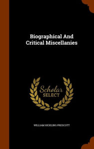 Biographical And Critical Miscellanies - William Hickling Prescott