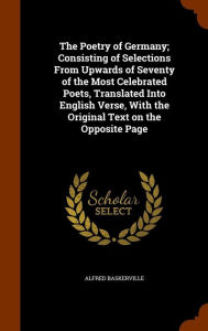 The Poetry of Germany; Consisting of Selections From Upwards of Seventy of the Most Celebrated Poets, Translated Into English Verse, With the Original Text on the Opposite Page -  Alfred Baskerville, Hardcover