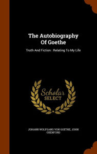 The Autobiography Of Goethe: Truth And Fiction : Relating To My Life
