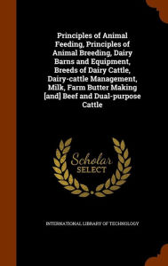Principles of Animal Feeding, Principles of Animal Breeding, Dairy Barns and Equipment, Breeds of Dairy Cattle, Dairy-cattle Management, Milk, Farm Butter Making [and] Beef and Dual-purpose Cattle - International Library Of Technology
