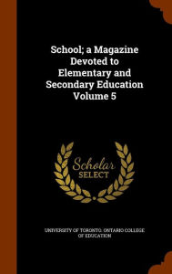 School; a Magazine Devoted to Elementary and Secondary Education Volume 5 - University of Toronto. Ontario College o