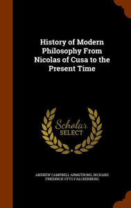 History of Modern Philosophy From Nicolas of Cusa to the Present Time - Andrew Campbell Armstrong