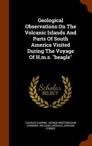 Geological Observations On The Volcanic Islands And Parts Of South America Visited During The Voyage Of H.m.s. "beagle"
