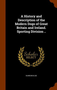 A History and Description of the Modern Dogs of Great Britain and Ireland. Sporting Division ..