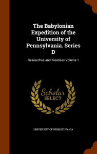The Babylonian Expedition of the University of Pennsylvania. Series D: Researches and Treatises Volume 1
