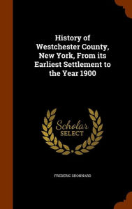 History of Westchester County, New York, From its Earliest Settlement to the Year 1900
