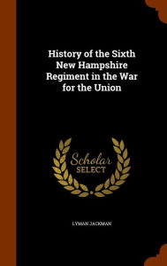History of the Sixth New Hampshire Regiment in the War for the Union - Lyman Jackman