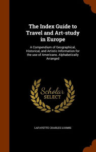 The Index Guide to Travel and Art-study in Europe: A Compendium of Geographical, Historical, and Artistic Information for the use