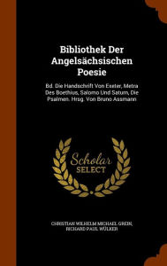 Bibliothek Der Angelsächsischen Poesie: Bd. Die Handschrift Von Exeter, Metra Des Boethius, Salomo Und Saturn, Die Psalmen. Hrsg. Von Bruno Assmann