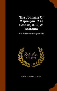 The Journals Of Major-gen. C. G. Gordon, C. B., At Kartoum: Printed From The Original Mss - Charles George Gordon