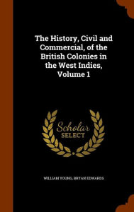 The History, Civil and Commercial, of the British Colonies in the West Indies, Volume 1 - William Young