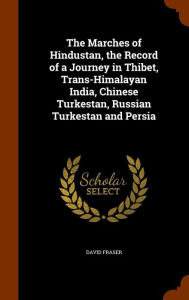 The Marches of Hindustan, the Record of a Journey in Thibet, Trans-Himalayan India, Chinese Turkestan, Russian Turkestan and Persi