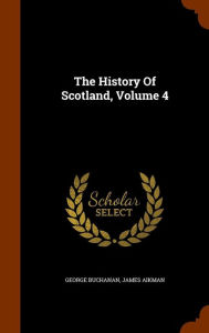 The History Of Scotland, Volume 4 - George Buchanan