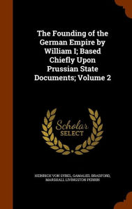 The Founding of the German Empire by William I; Based Chiefly Upon Prussian State Documents; Volume 2 - Heinrich von Sybel