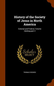 History of the Society of Jesus in North America: Colonial and Federal, Volume 3, part 2 - Thomas Hughes