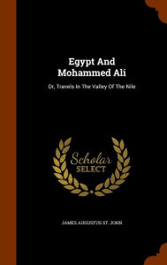 Egypt and Mohammed Ali: Or, Travels in the Valley of the Nile