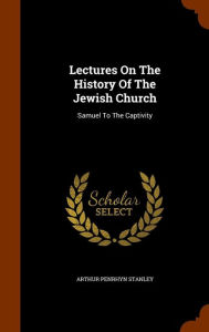 Lectures On The History Of The Jewish Church: Samuel To The Captivity - Arthur Penrhyn Stanley